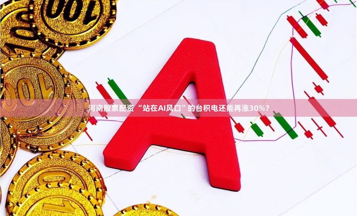 河南股票配资 “站在AI风口”的台积电还能再涨30%？