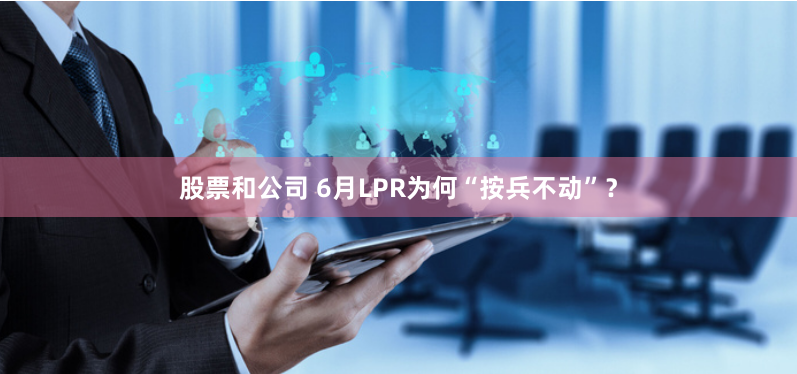 股票和公司 6月LPR为何“按兵不动”？