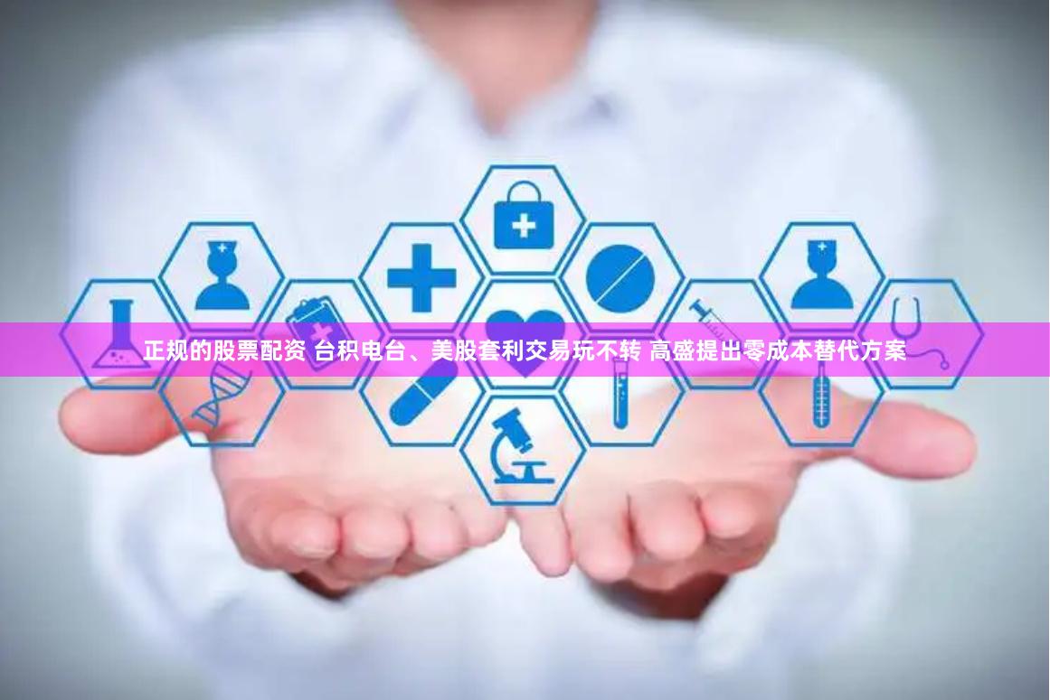 正规的股票配资 台积电台、美股套利交易玩不转 高盛提出零成本替代方案