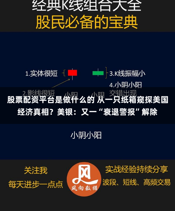 股票配资平台是做什么的 从一只纸箱窥探美国经济真相？美银：又一“衰退警报”解除