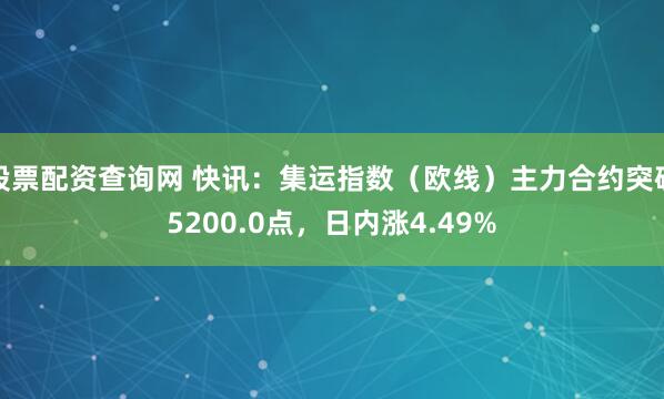 股票配资查询网 快讯：集运指数（欧线）主力合约突破5200.0点，日内涨4.49%