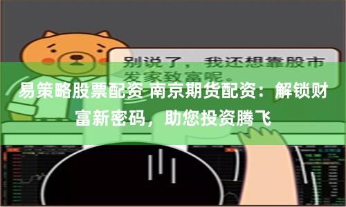 易策略股票配资 南京期货配资：解锁财富新密码，助您投资腾飞