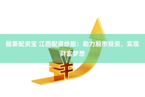 股票配资宝 江西配资炒股：助力股市投资，实现财富梦想