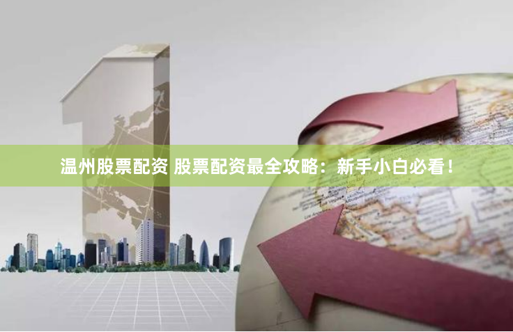 温州股票配资 股票配资最全攻略：新手小白必看！