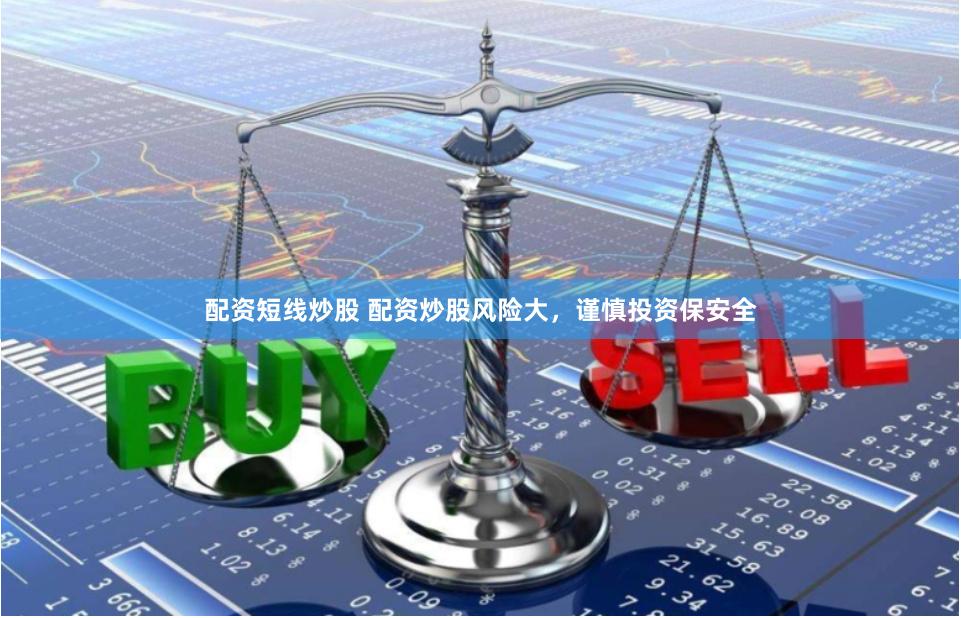 配资短线炒股 配资炒股风险大，谨慎投资保安全