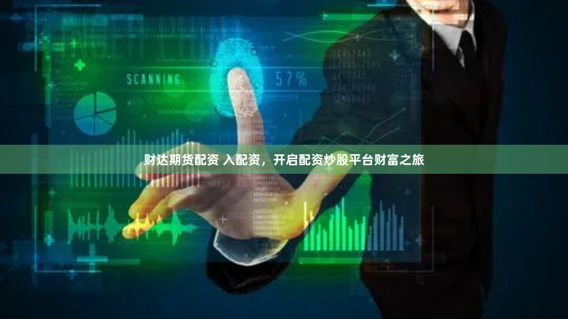 财达期货配资 入配资，开启配资炒股平台财富之旅