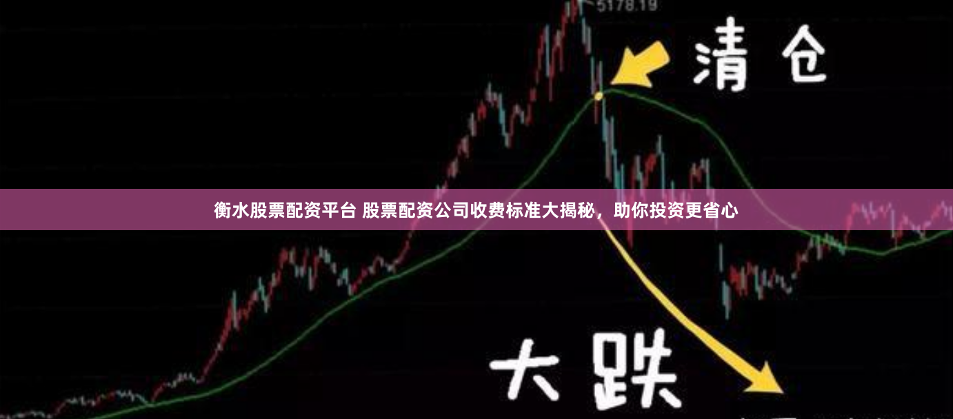 衡水股票配资平台 股票配资公司收费标准大揭秘，助你投资更省心
