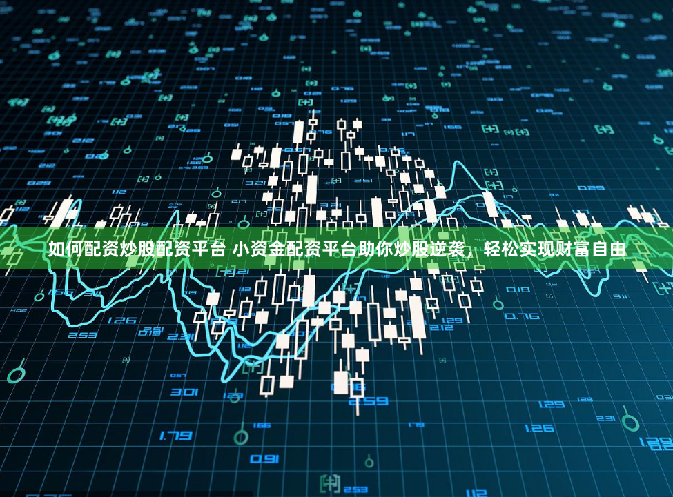 如何配资炒股配资平台 小资金配资平台助你炒股逆袭，轻松实现财富自由