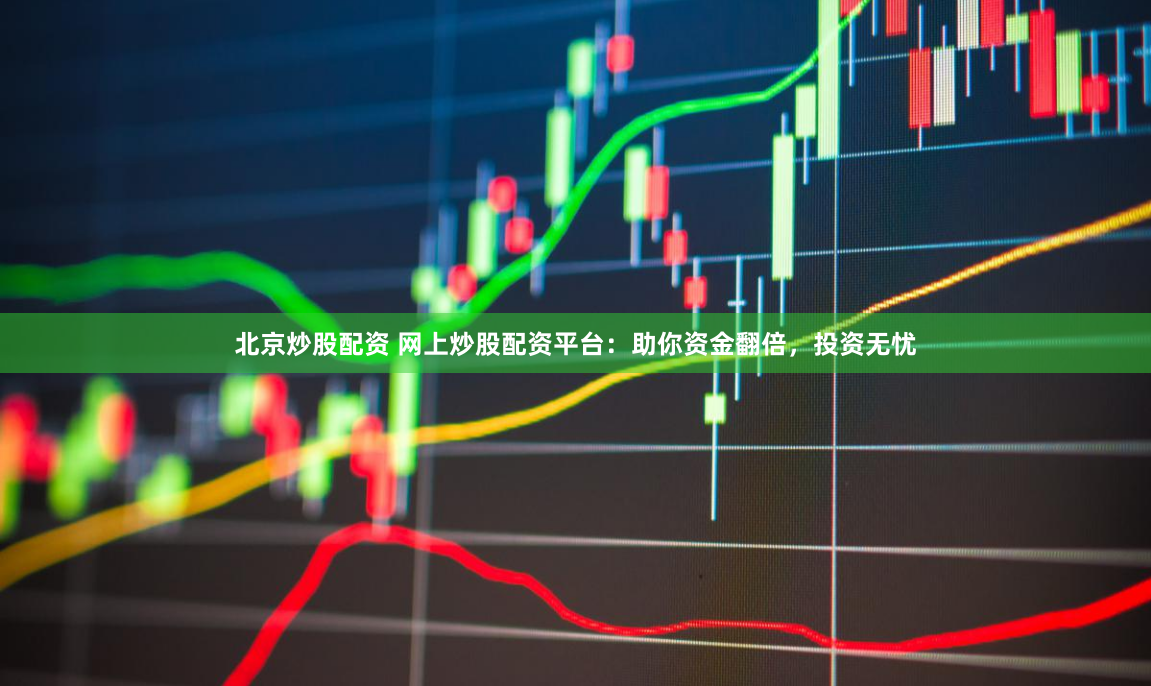 北京炒股配资 网上炒股配资平台：助你资金翻倍，投资无忧