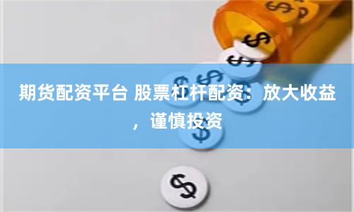 期货配资平台 股票杠杆配资：放大收益，谨慎投资