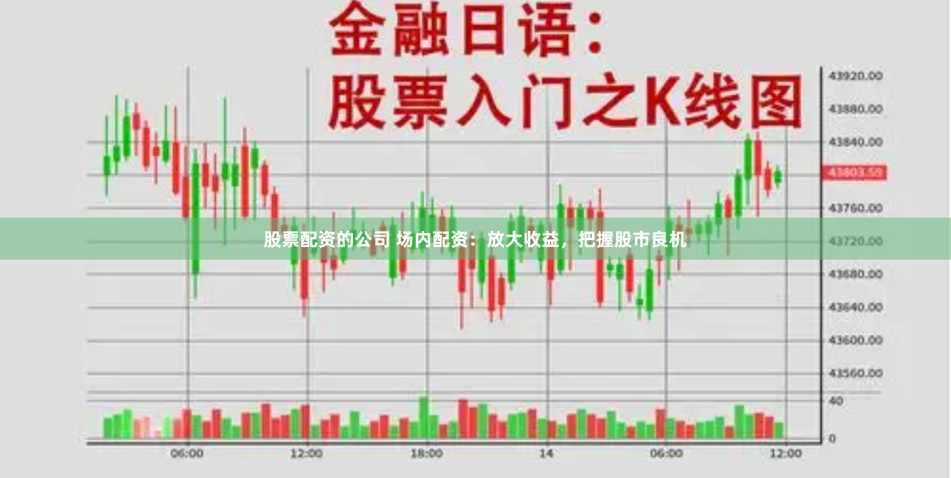 股票配资的公司 场内配资：放大收益，把握股市良机
