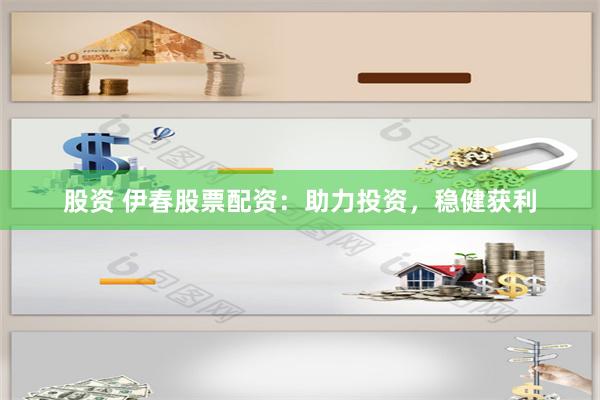 股资 伊春股票配资：助力投资，稳健获利