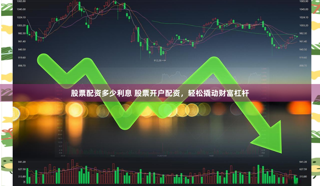 股票配资多少利息 股票开户配资，轻松撬动财富杠杆