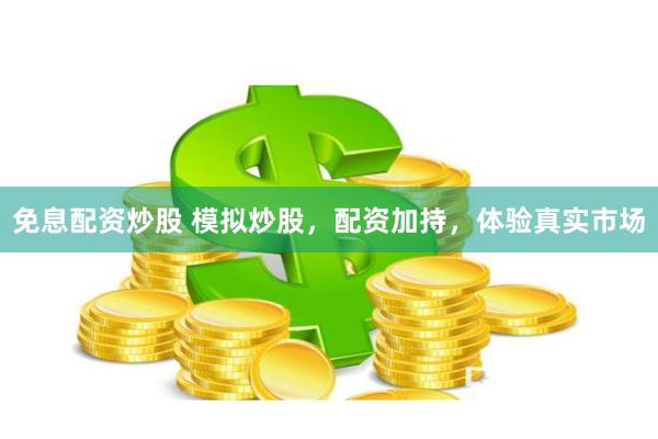 免息配资炒股 模拟炒股，配资加持，体验真实市场