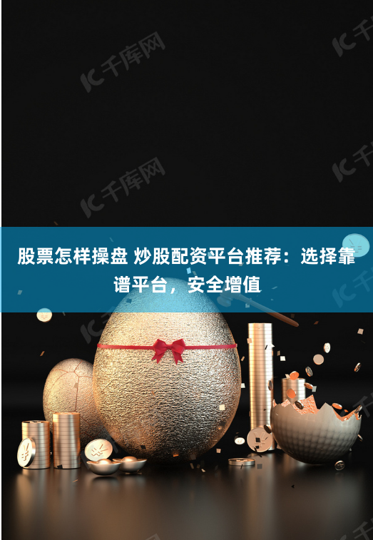股票怎样操盘 炒股配资平台推荐：选择靠谱平台，安全增值