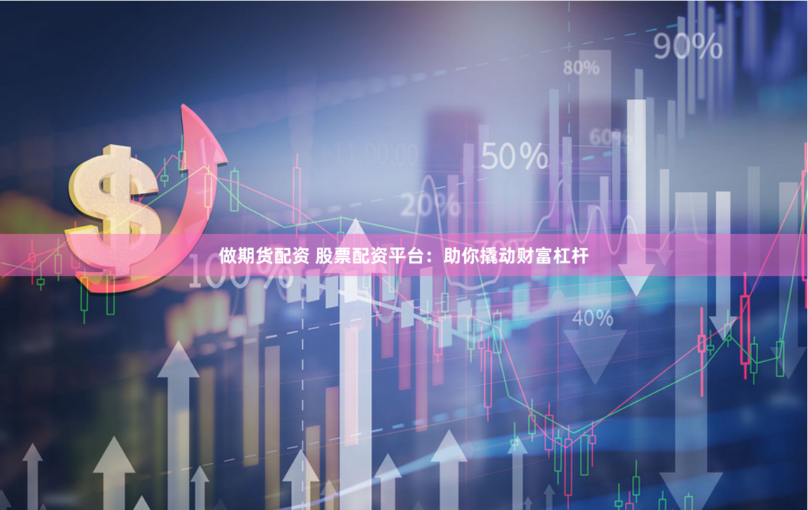 做期货配资 股票配资平台：助你撬动财富杠杆