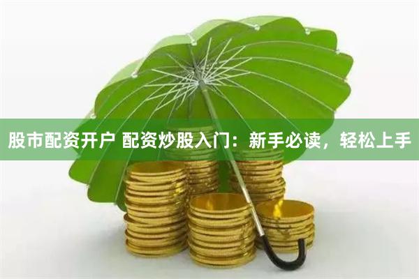 股市配资开户 配资炒股入门：新手必读，轻松上手