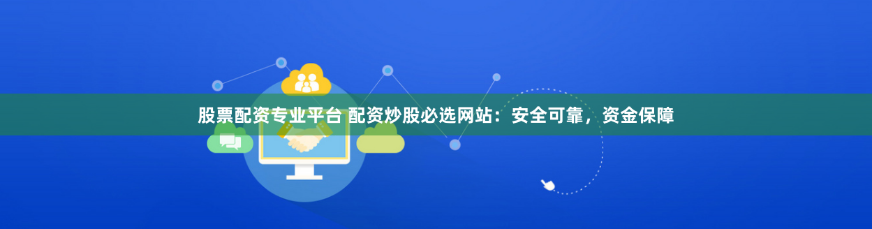 股票配资专业平台 配资炒股必选网站：安全可靠，资金保障