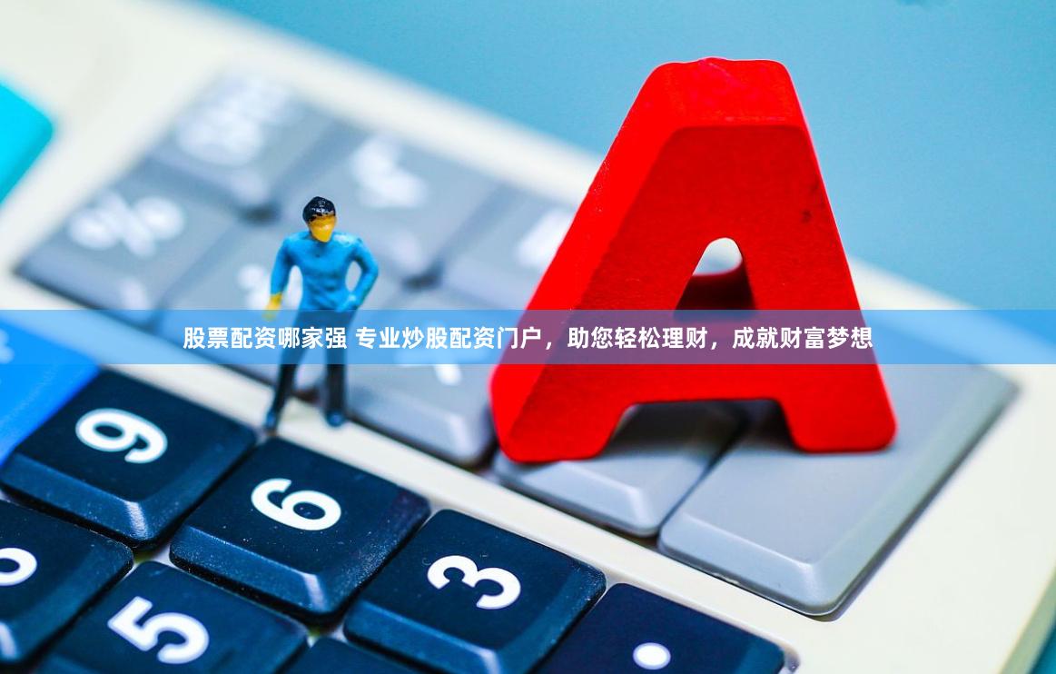 股票配资哪家强 专业炒股配资门户，助您轻松理财，成就财富梦想