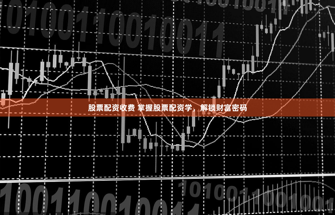 股票配资收费 掌握股票配资学，解锁财富密码