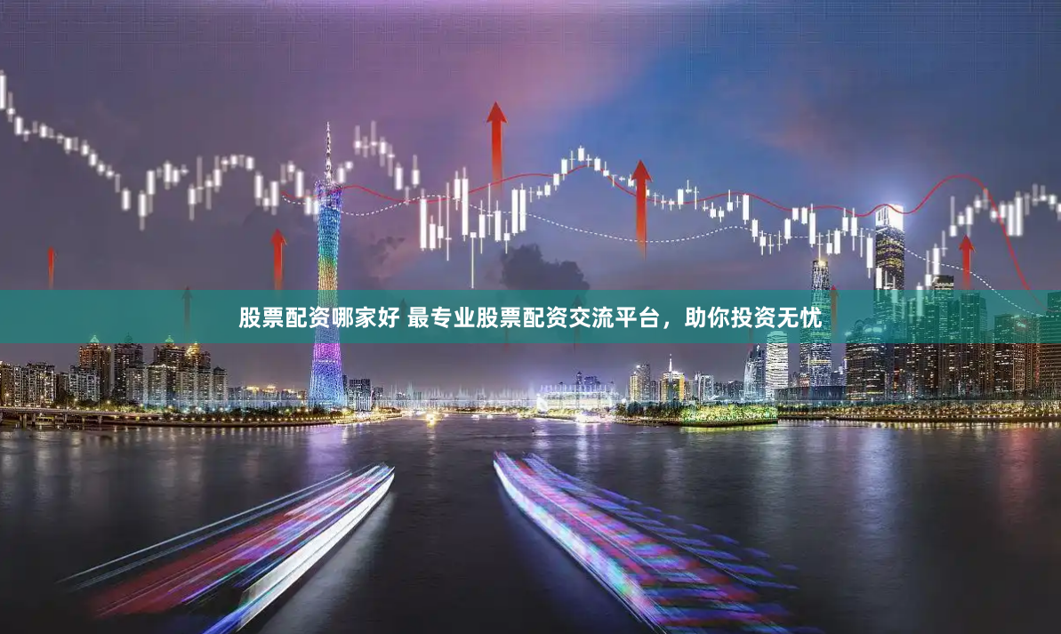 股票配资哪家好 最专业股票配资交流平台，助你投资无忧