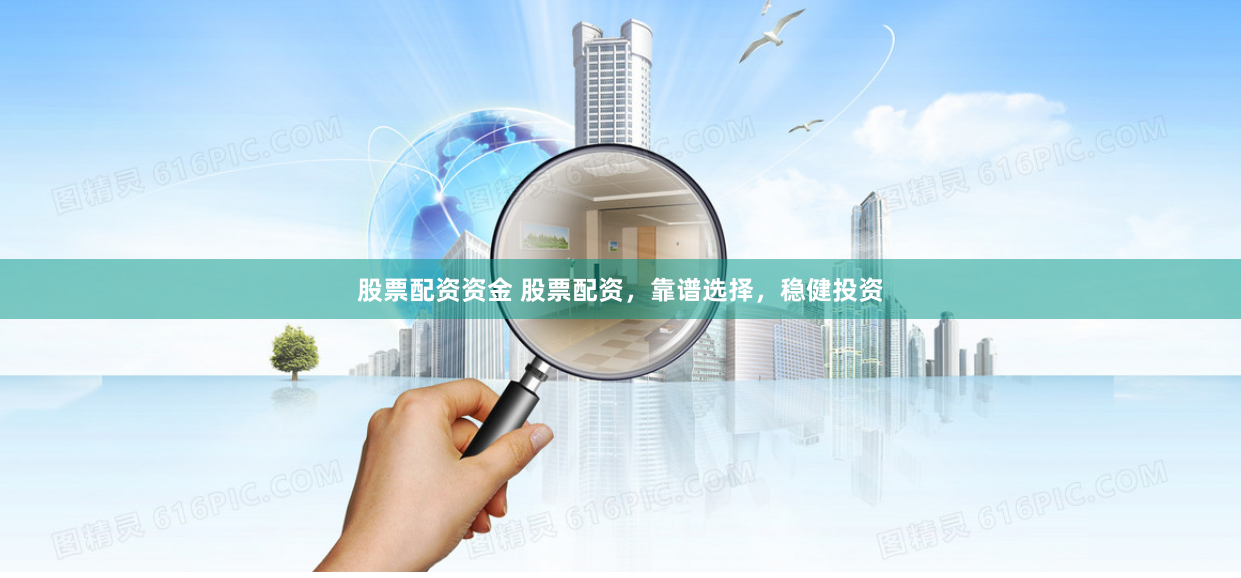 股票配资资金 股票配资，靠谱选择，稳健投资