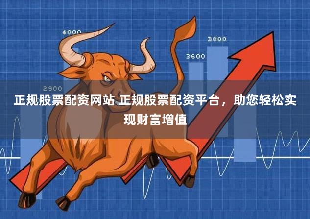 正规股票配资网站 正规股票配资平台，助您轻松实现财富增值