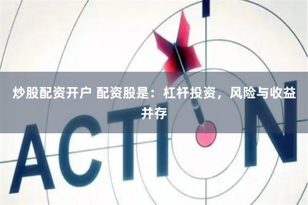 炒股配资开户 配资股是：杠杆投资，风险与收益并存