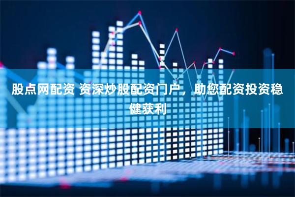 股点网配资 资深炒股配资门户，助您配资投资稳健获利