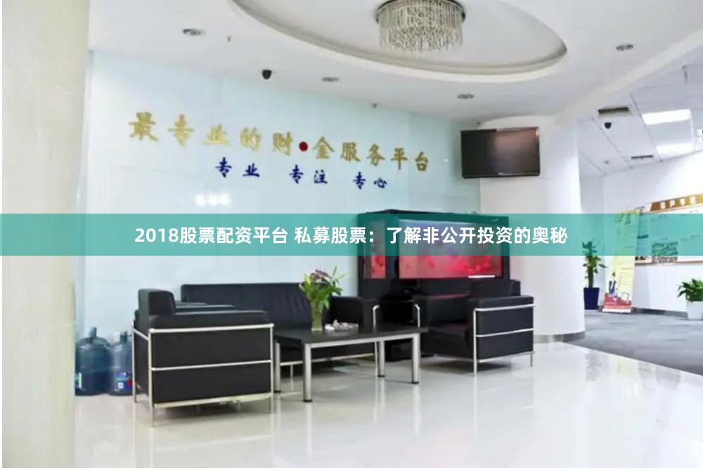 2018股票配资平台 私募股票：了解非公开投资的奥秘