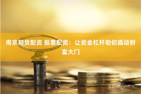 南京期货配资 股票配资：让资金杠杆助你撬动财富大门