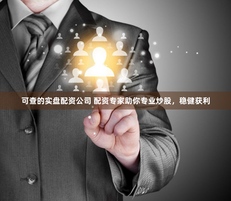 可查的实盘配资公司 配资专家助你专业炒股，稳健获利