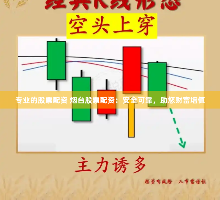 专业的股票配资 烟台股票配资：安全可靠，助您财富增值