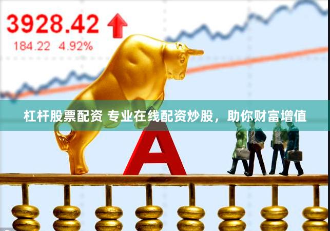 杠杆股票配资 专业在线配资炒股，助你财富增值
