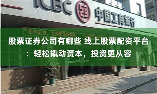 股票证券公司有哪些 线上股票配资平台：轻松撬动资本，投资更从容