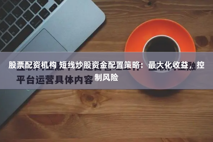 股票配资机构 短线炒股资金配置策略：最大化收益，控制风险