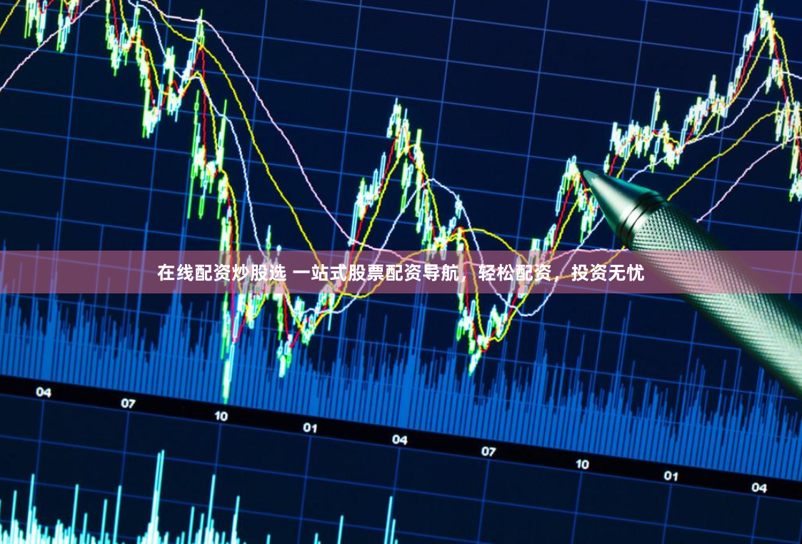 在线配资炒股选 一站式股票配资导航，轻松配资，投资无忧