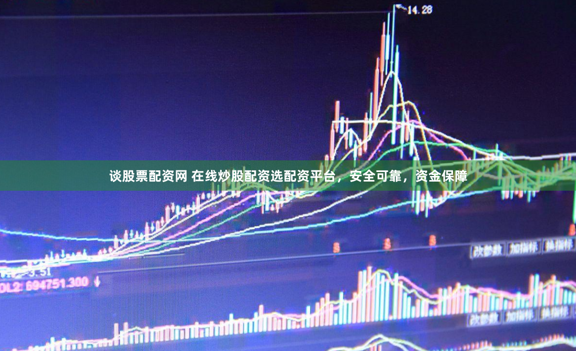 谈股票配资网 在线炒股配资选配资平台，安全可靠，资金保障