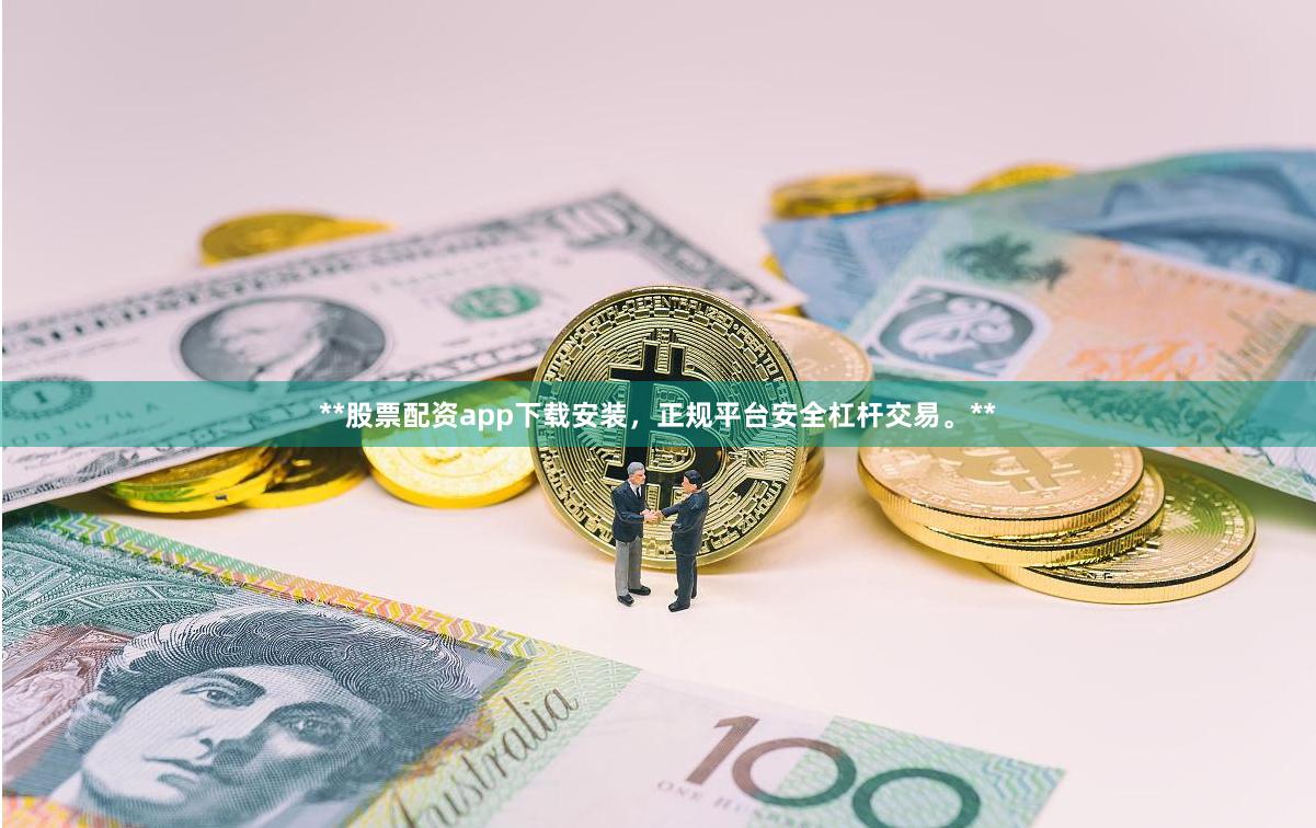 **股票配资app下载安装,正规平台安全杠杆交易。**