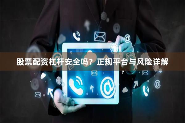 股票配资杠杆安全吗?正规平台与风险详解
