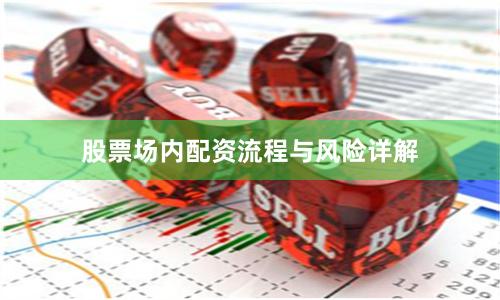 股票场内配资流程与风险详解