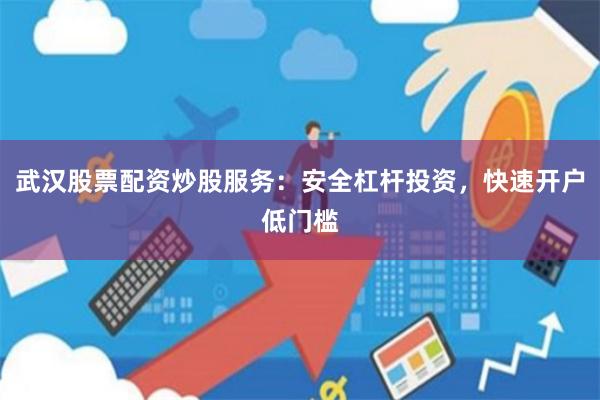 武汉股票配资炒股服务：安全杠杆投资，快速开户低门槛