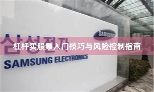 杠杆买股票入门技巧与风险控制指南