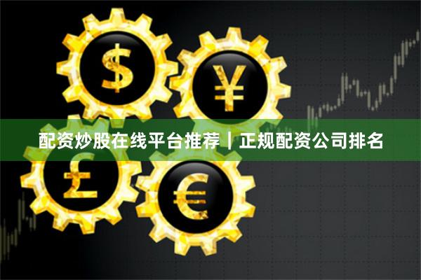 配资炒股在线平台推荐｜正规配资公司排名