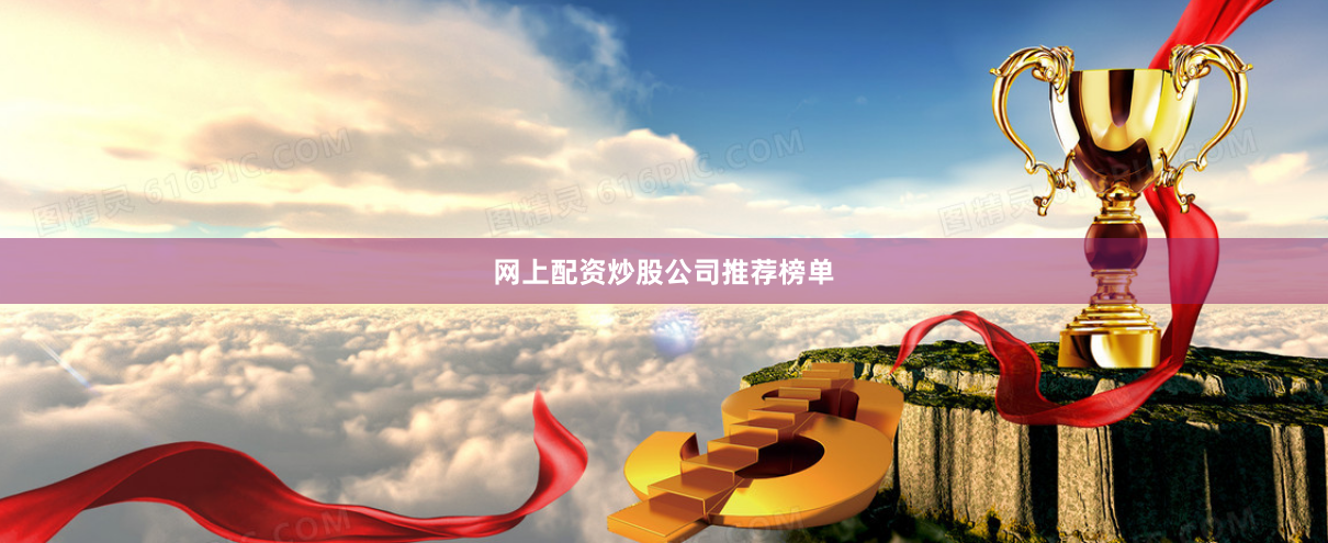 网上配资炒股公司推荐榜单