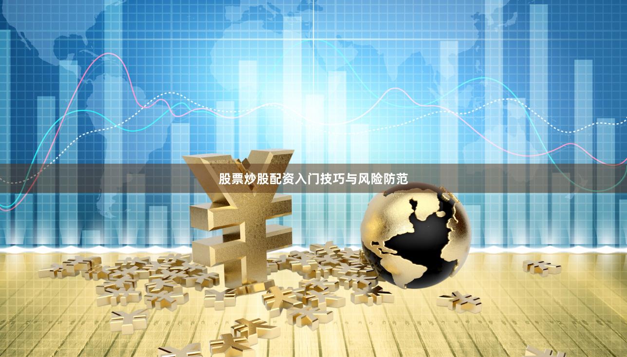 股票炒股配资入门技巧与风险防范