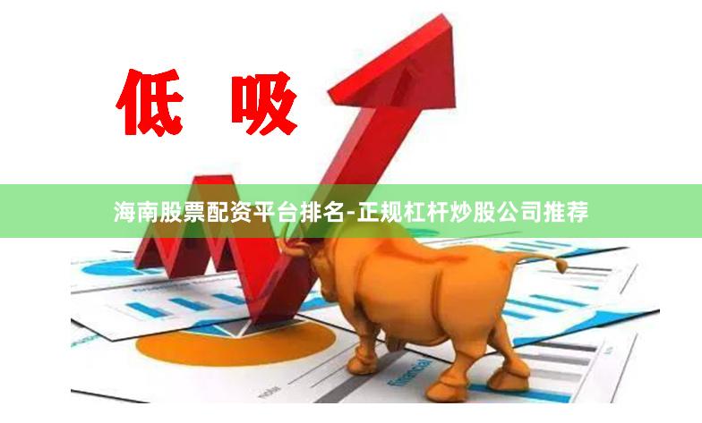 海南股票配资平台排名-正规杠杆炒股公司推荐