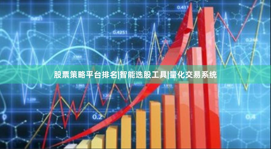 股票策略平台排名|智能选股工具|量化交易系统