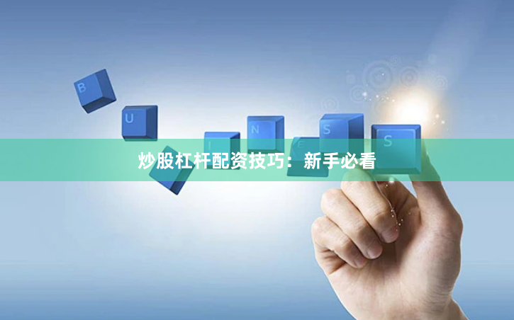 炒股杠杆配资技巧：新手必看