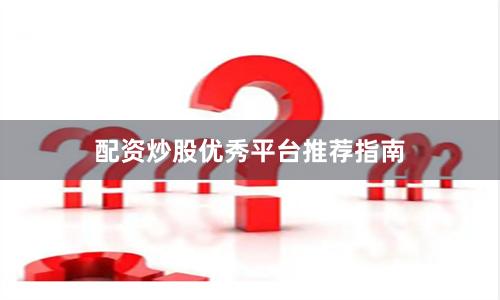 配资炒股优秀平台推荐指南